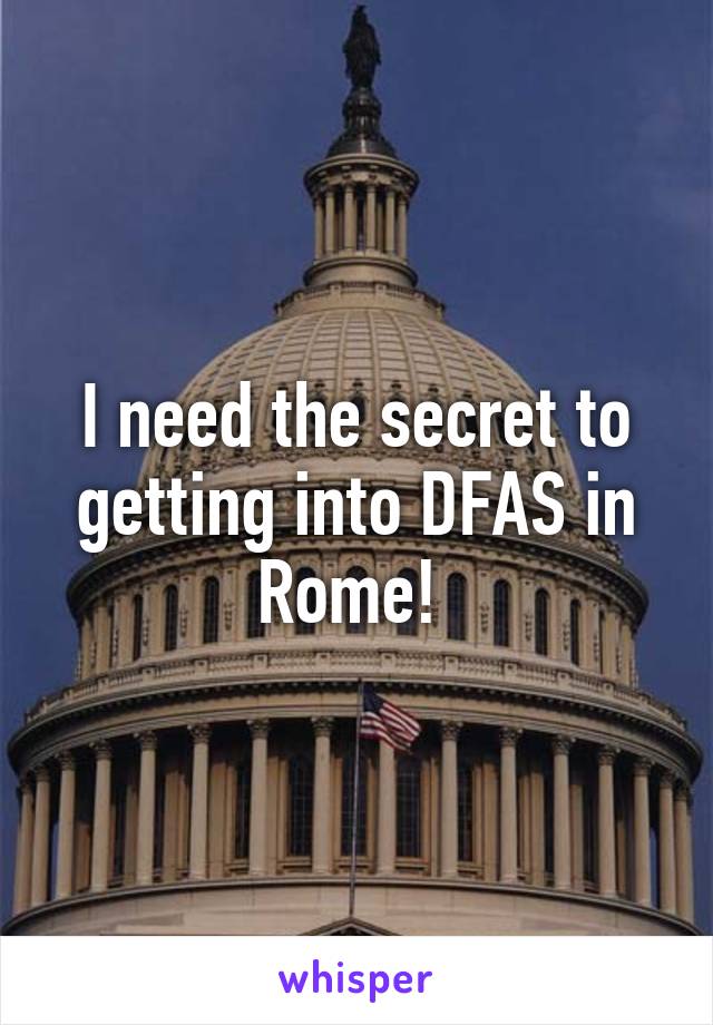 I need the secret to getting into DFAS in Rome! 