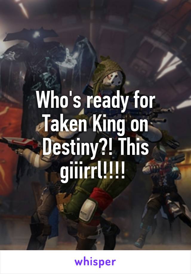 Who's ready for Taken King on Destiny?! This giiirrl!!!! 