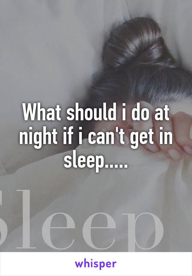 What should i do at night if i can't get in sleep.....