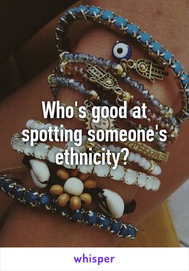 Who's good at spotting someone's ethnicity? 