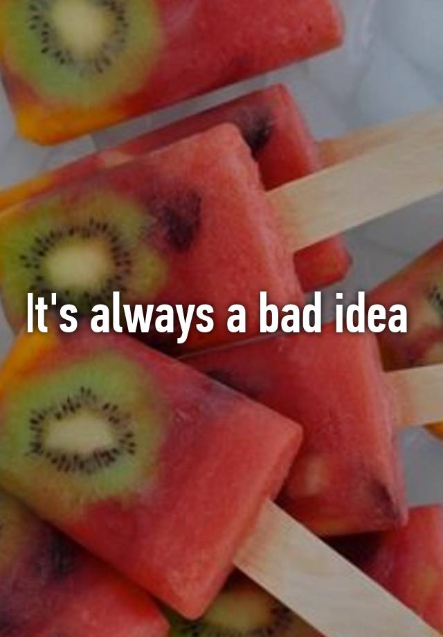 it-s-always-a-bad-idea