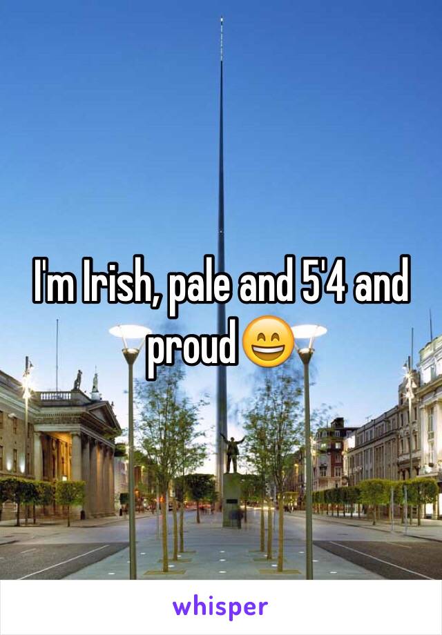 I'm Irish, pale and 5'4 and proud😄