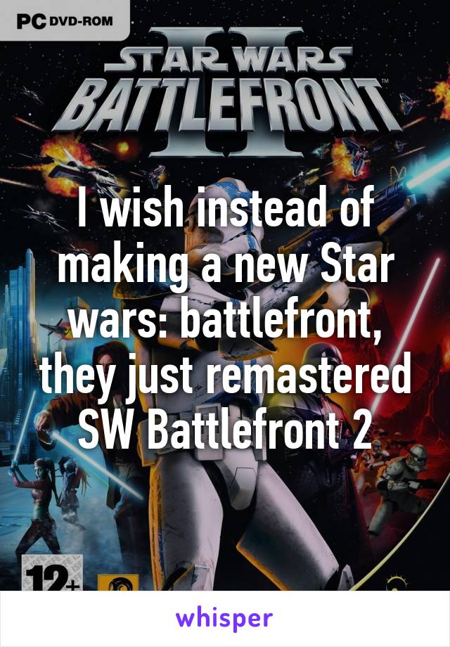 I wish instead of making a new Star wars: battlefront, they just remastered SW Battlefront 2