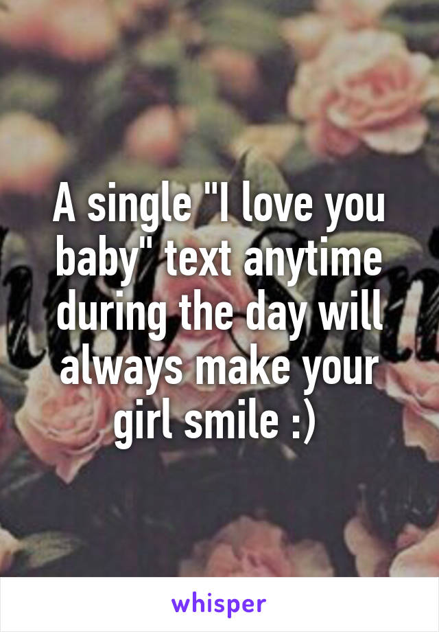 A single "I love you baby" text anytime during the day will always make your girl smile :) 