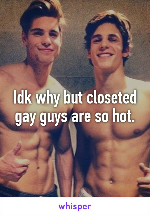 Idk why but closeted gay guys are so hot.