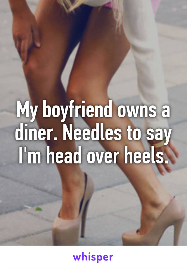 My boyfriend owns a diner. Needles to say I'm head over heels.