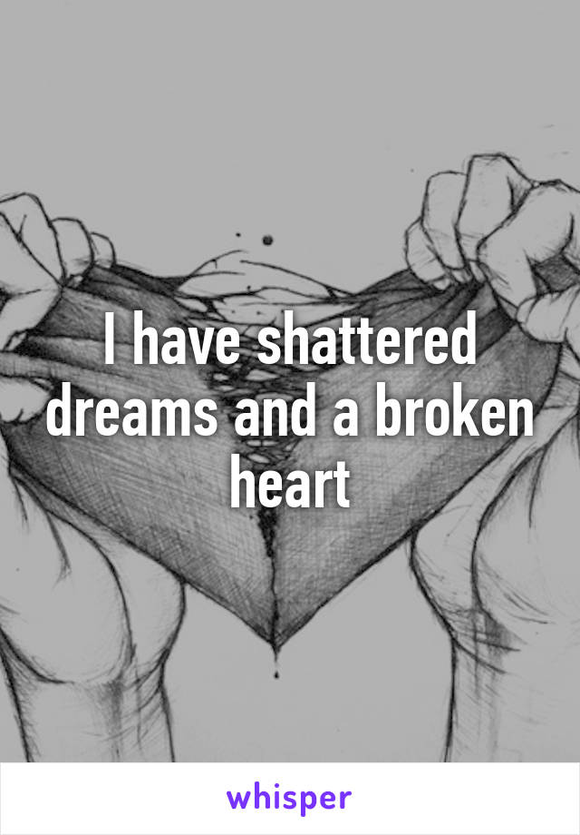 I have shattered dreams and a broken heart