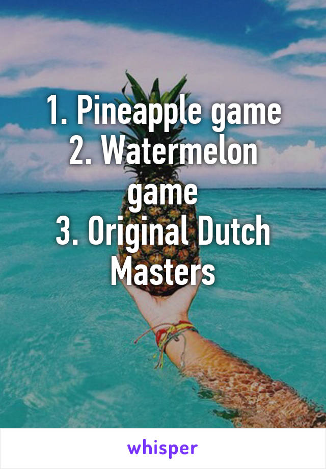 1. Pineapple game
2. Watermelon game
3. Original Dutch Masters

