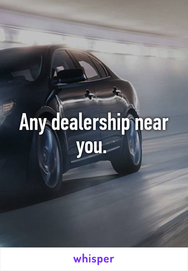 Any dealership near you. 