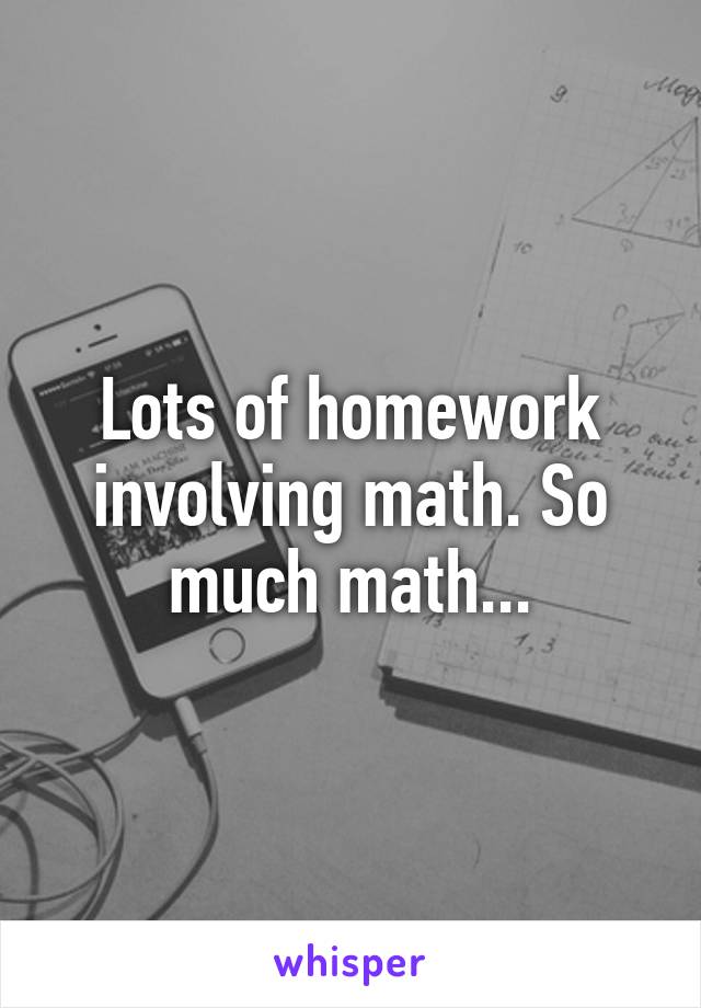 Lots of homework involving math. So much math...