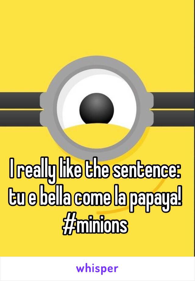 I really like the sentence: tu e bella come la papaya! #minions 