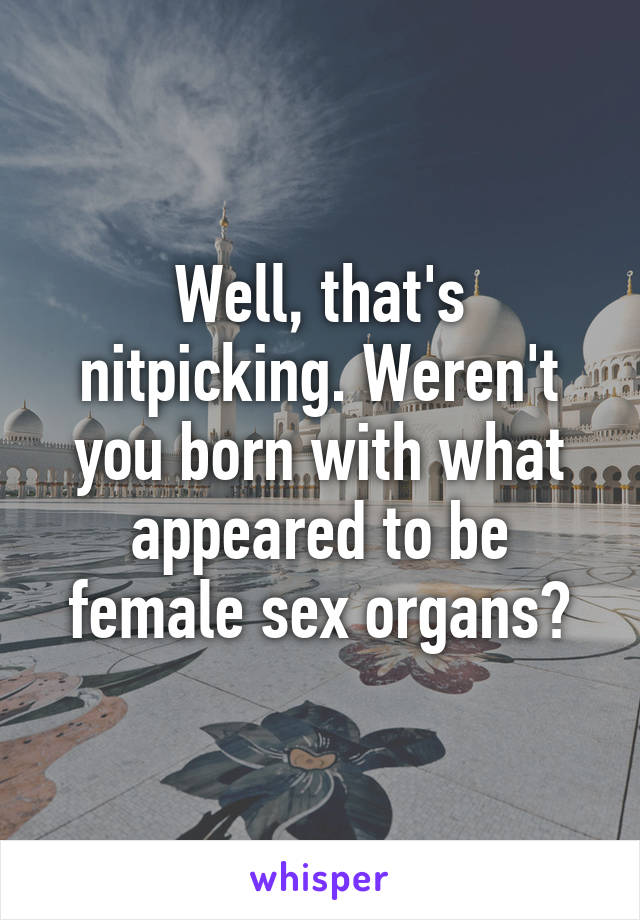 Well, that's nitpicking. Weren't you born with what appeared to be female sex organs?