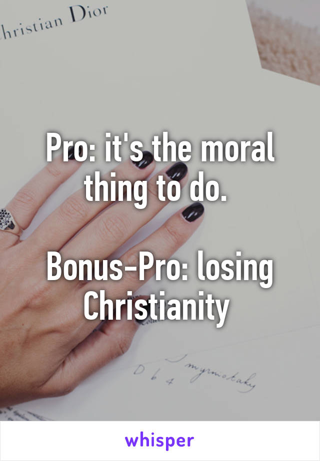 Pro: it's the moral thing to do. 

Bonus-Pro: losing Christianity 