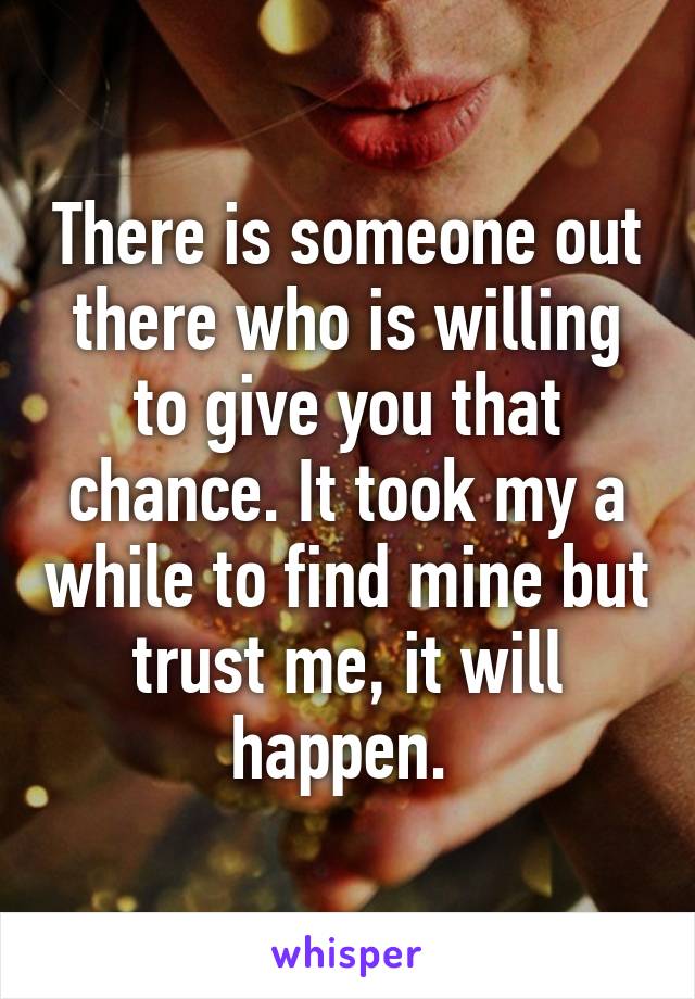 There is someone out there who is willing to give you that chance. It took my a while to find mine but trust me, it will happen. 