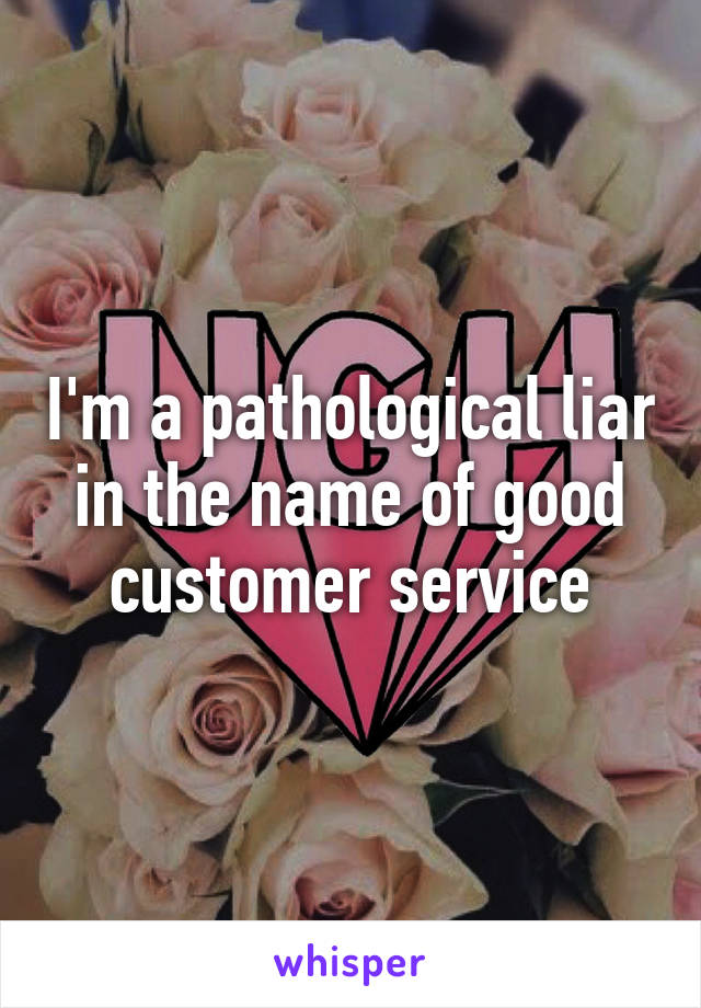 I'm a pathological liar in the name of good customer service