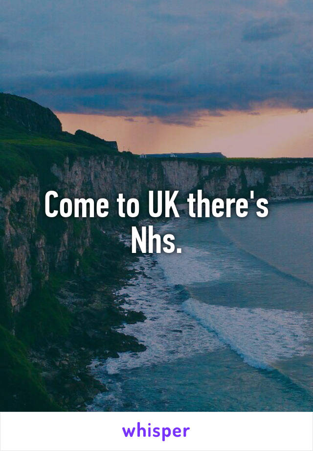 Come to UK there's Nhs.