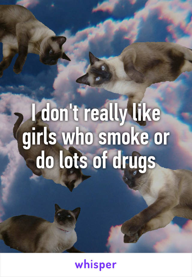 I don't really like girls who smoke or do lots of drugs