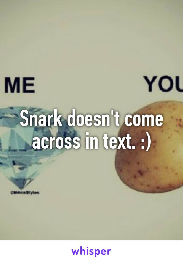 Snark doesn't come across in text. :)