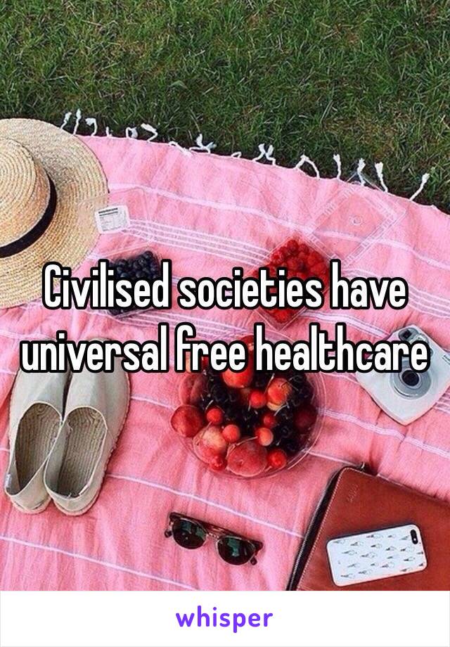 Civilised societies have universal free healthcare