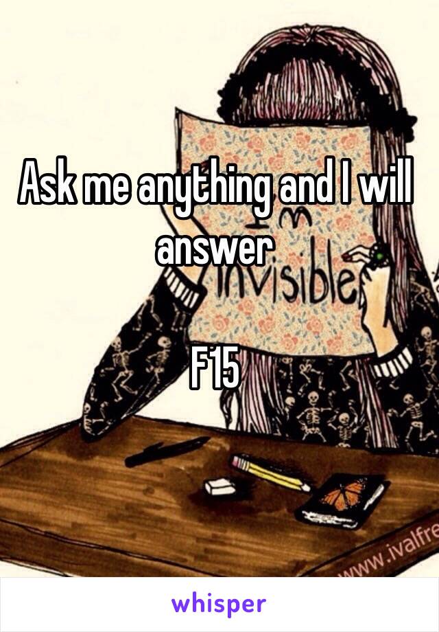 Ask me anything and I will answer

F15