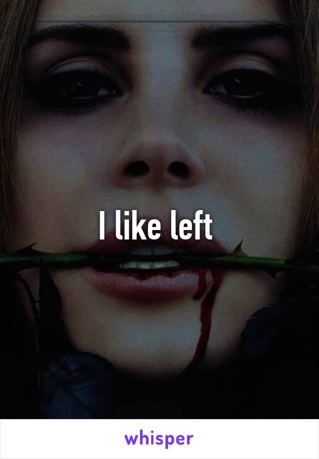 I like left 