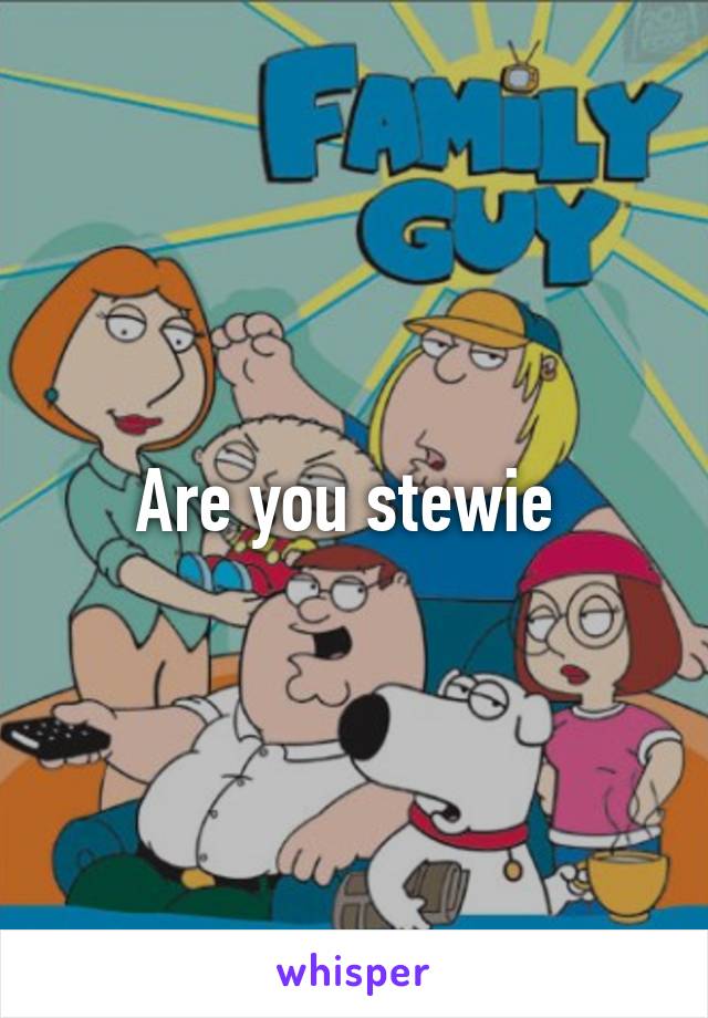 Are you stewie 