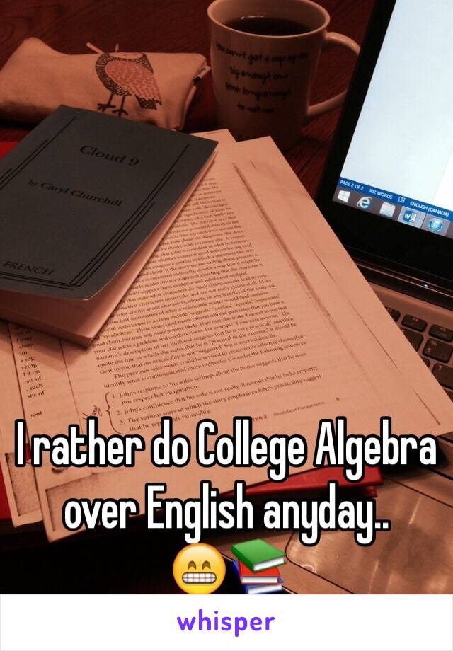 I rather do College Algebra
over English anyday.. 
😁📚