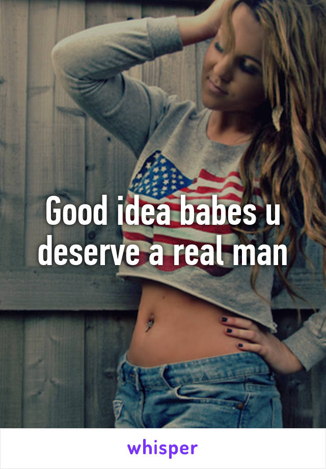 Good idea babes u deserve a real man