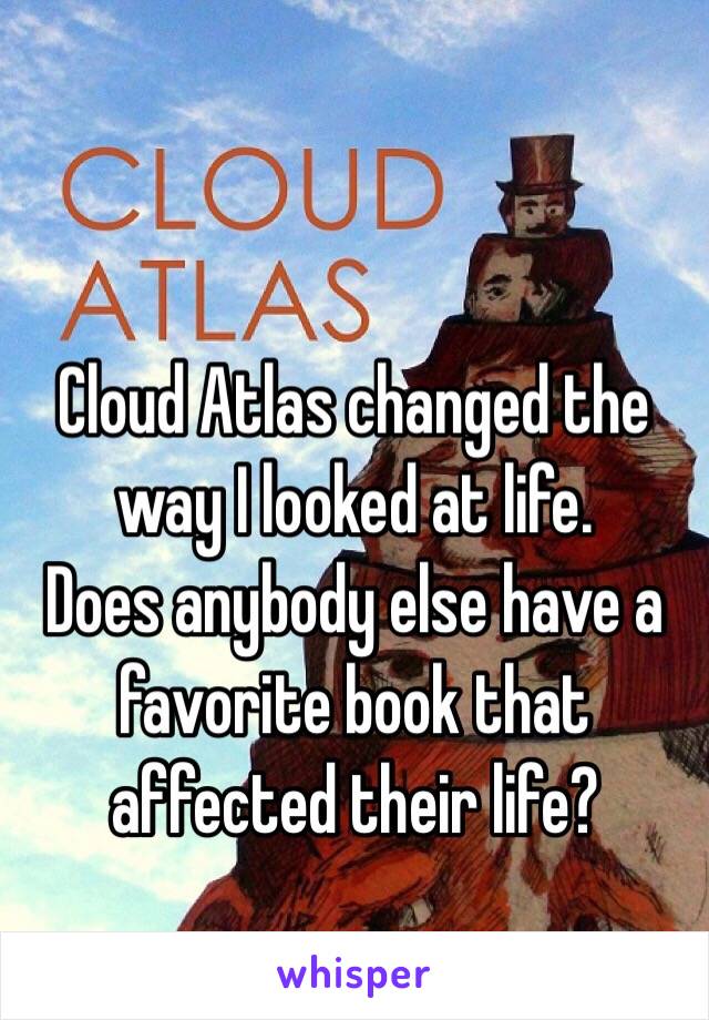 

Cloud Atlas changed the way I looked at life. 
Does anybody else have a favorite book that affected their life?