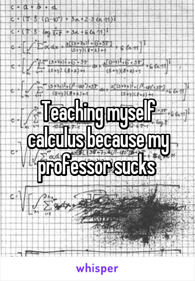 Teaching myself calculus because my professor sucks 