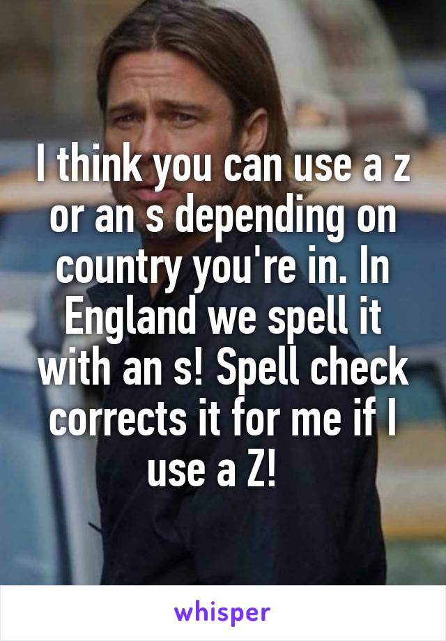 I think you can use a z or an s depending on country you're in. In England we spell it with an s! Spell check corrects it for me if I use a Z!  