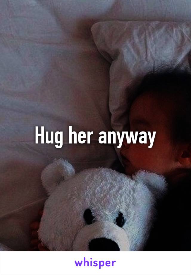 Hug her anyway