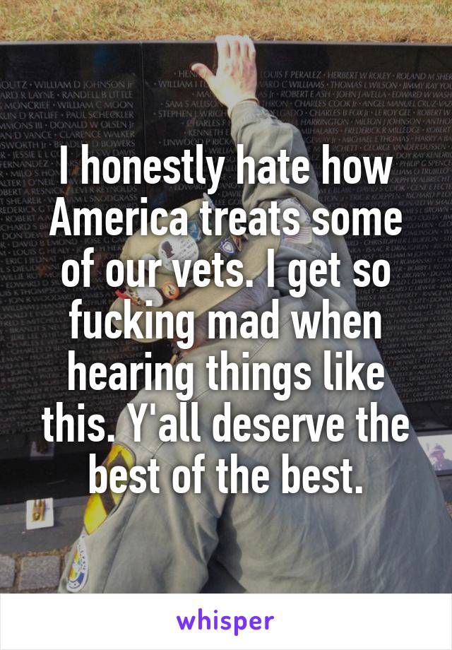 I honestly hate how America treats some of our vets. I get so fucking mad when hearing things like this. Y'all deserve the best of the best.