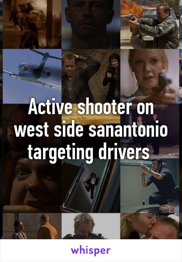 Active shooter on west side sanantonio targeting drivers 