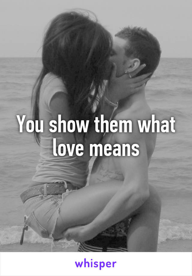 You show them what love means