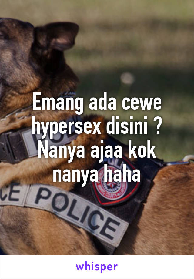 Emang ada cewe hypersex disini ? Nanya ajaa kok nanya haha