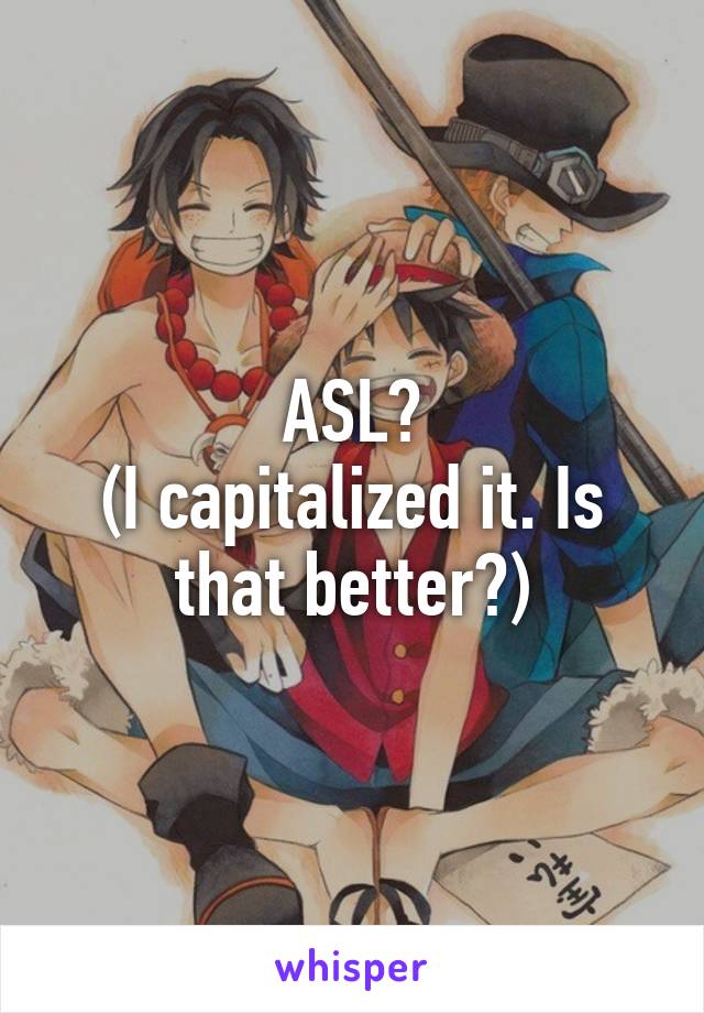 ASL?
(I capitalized it. Is that better?)