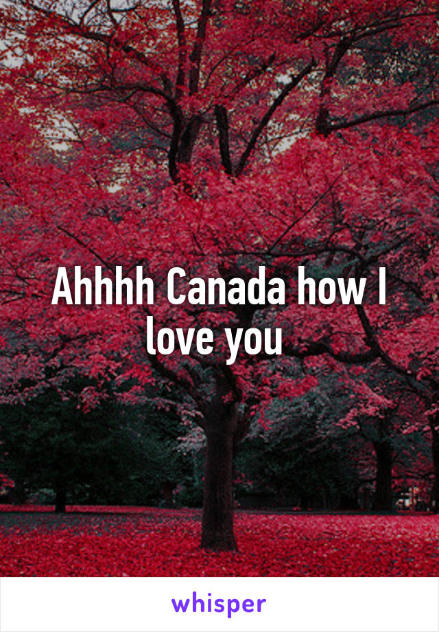 Ahhhh Canada how I love you 