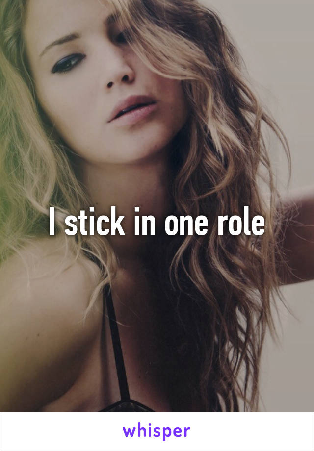 I stick in one role