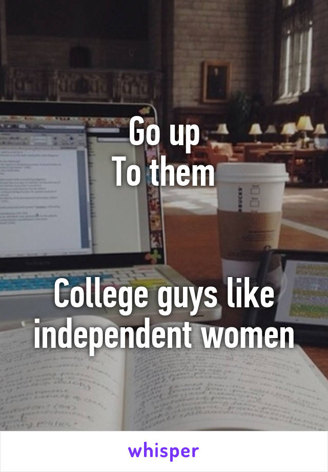 Go up
To them


College guys like independent women