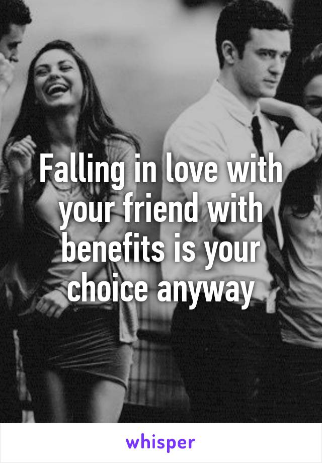 Falling in love with your friend with benefits is your choice anyway