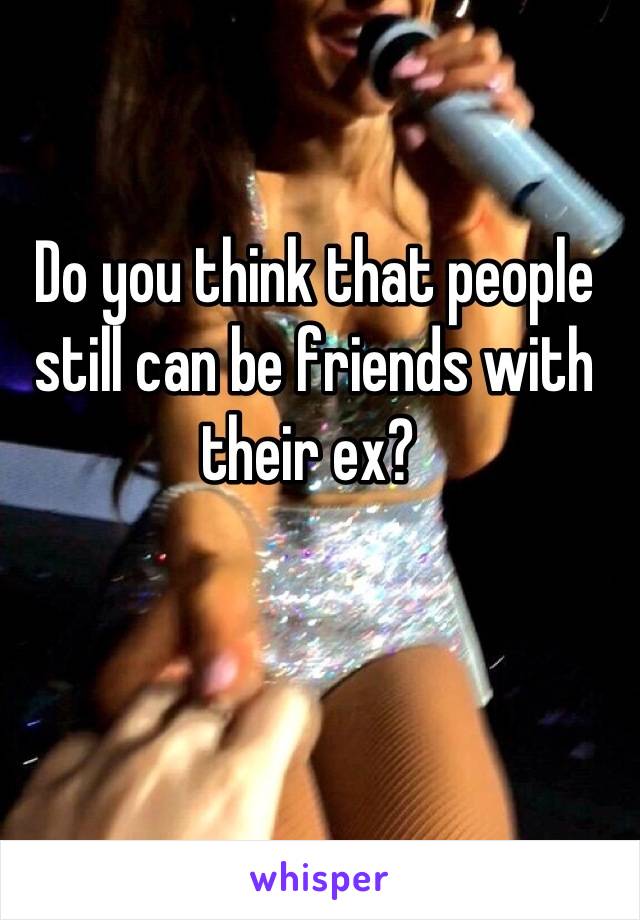 Do you think that people still can be friends with their ex? 