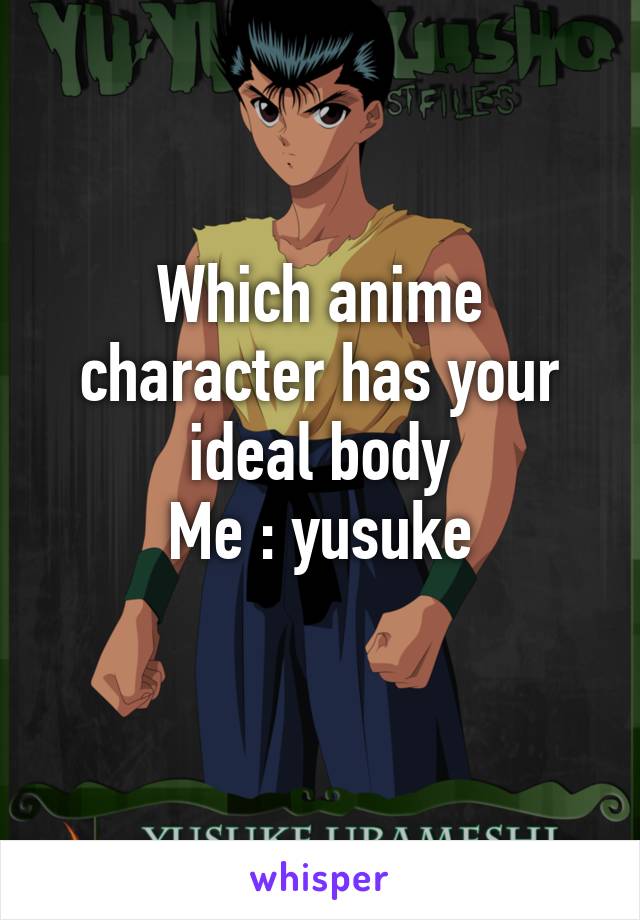 Which anime character has your ideal body
Me : yusuke
