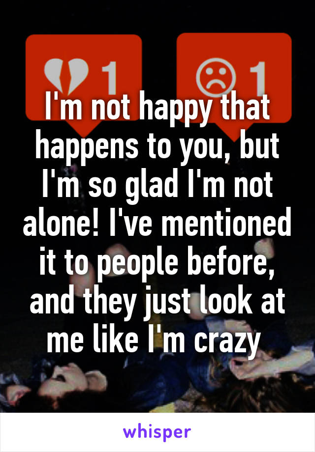 I'm not happy that happens to you, but I'm so glad I'm not alone! I've mentioned it to people before, and they just look at me like I'm crazy 