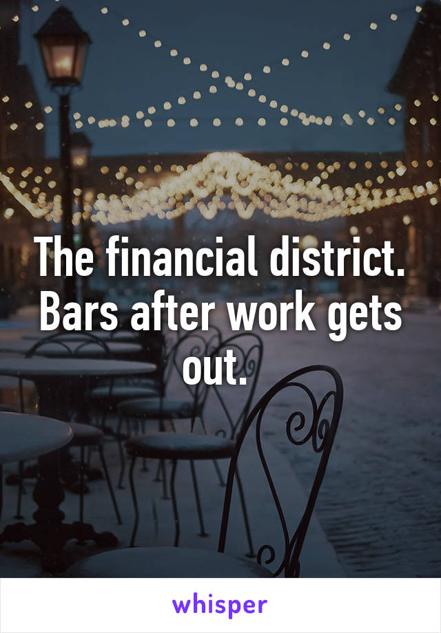 The financial district. Bars after work gets out. 