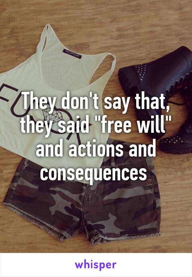 They don't say that, they said "free will" and actions and consequences 