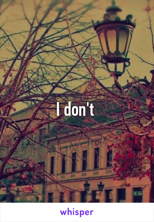 I don't 