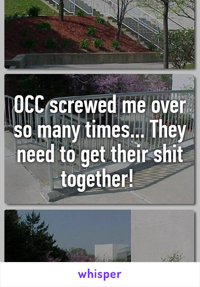 OCC screwed me over so many times... They need to get their shit together! 