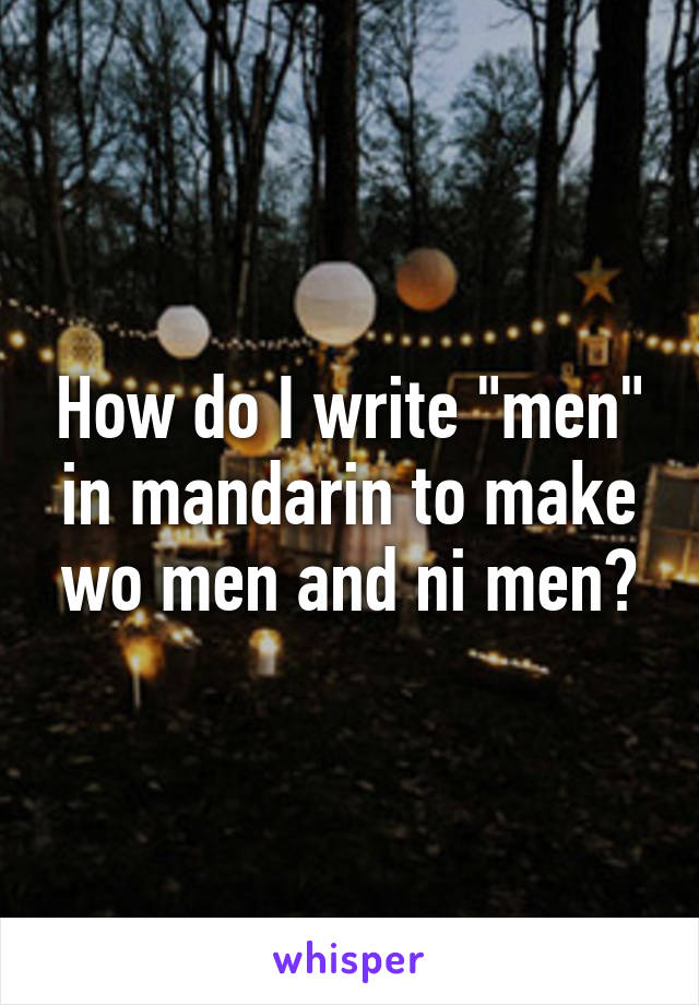 How do I write "men" in mandarin to make wo men and ni men?