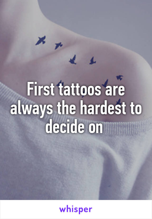 First tattoos are always the hardest to decide on 